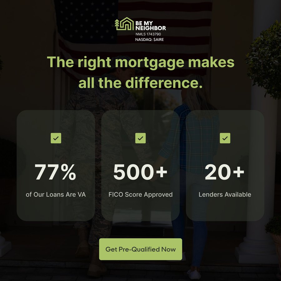 Be My Neighbor ad: The right mortgage makes all the difference. 77% of loans are VA, 500+ FICO approved, 20+ lenders.